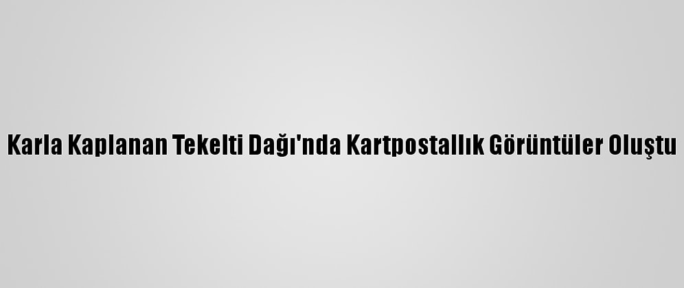 Karla Kaplanan Tekelti Dağı'nda Kartpostallık Görüntüler Oluştu