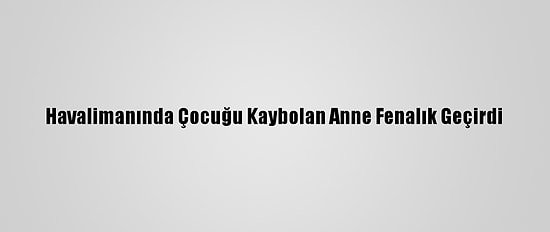 Havalimanında Çocuğu Kaybolan Anne Fenalık Geçirdi