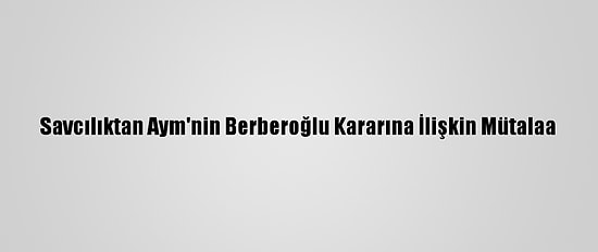 Savcılıktan Aym'nin Berberoğlu Kararına İlişkin Mütalaa