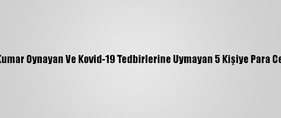 Antalya'da Kumar Oynayan Ve Kovid-19 Tedbirlerine Uymayan 5 Kişiye Para Cezası Verildi