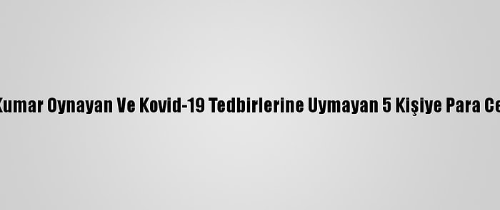 Antalya'da Kumar Oynayan Ve Kovid-19 Tedbirlerine Uymayan 5 Kişiye Para Cezası Verildi