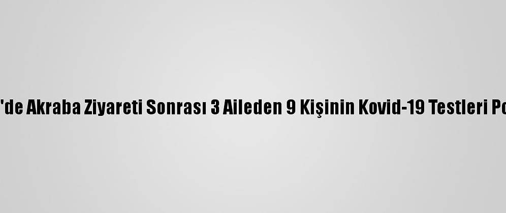 Eskişehir'de Akraba Ziyareti Sonrası 3 Aileden 9 Kişinin Kovid-19 Testleri Pozitif Çıktı