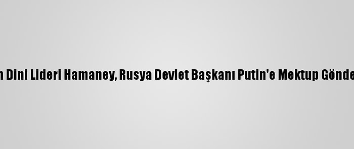 İran Dini Lideri Hamaney, Rusya Devlet Başkanı Putin'e Mektup Gönderdi