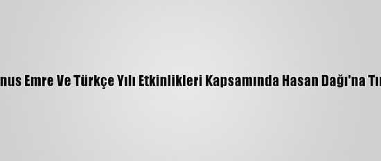Aksaray'da, Yunus Emre Ve Türkçe Yılı Etkinlikleri Kapsamında Hasan Dağı'na Tırmanış Yapıldı