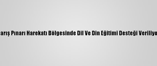Barış Pınarı Harekatı Bölgesinde Dil Ve Din Eğitimi Desteği Veriliyor