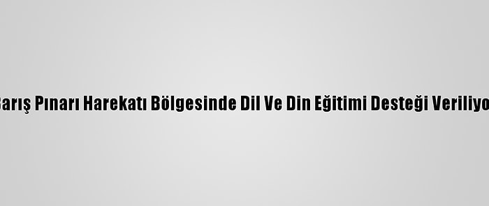 Barış Pınarı Harekatı Bölgesinde Dil Ve Din Eğitimi Desteği Veriliyor