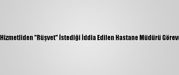 Edirne'de Hizmetliden "Rüşvet" İstediği İddia Edilen Hastane Müdürü Görevden Alındı