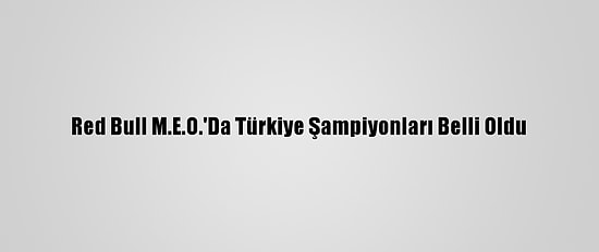 Red Bull M.E.O.'Da Türkiye Şampiyonları Belli Oldu