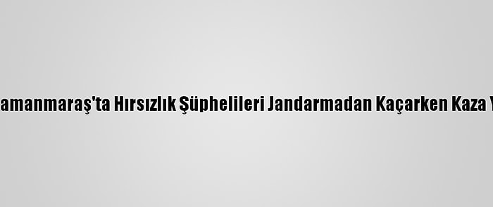 Kahramanmaraş'ta Hırsızlık Şüphelileri Jandarmadan Kaçarken Kaza Yaptı