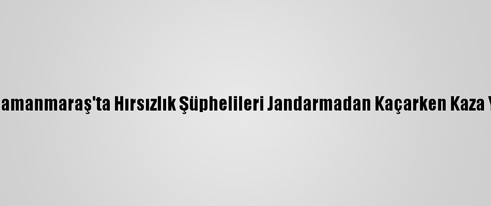 Kahramanmaraş'ta Hırsızlık Şüphelileri Jandarmadan Kaçarken Kaza Yaptı