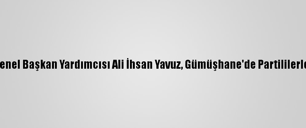 Ak Parti Genel Başkan Yardımcısı Ali İhsan Yavuz, Gümüşhane'de Partililerle Buluştu: