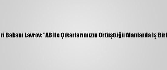 Rusya Dışişleri Bakanı Lavrov: "AB İle Çıkarlarımızın Örtüştüğü Alanlarda İş Birliğine Hazırız"