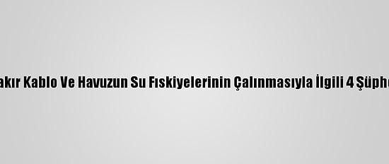 Antalya'da Bakır Kablo Ve Havuzun Su Fıskiyelerinin Çalınmasıyla İlgili 4 Şüpheli Yakalandı