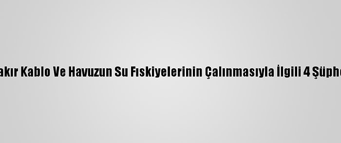 Antalya'da Bakır Kablo Ve Havuzun Su Fıskiyelerinin Çalınmasıyla İlgili 4 Şüpheli Yakalandı