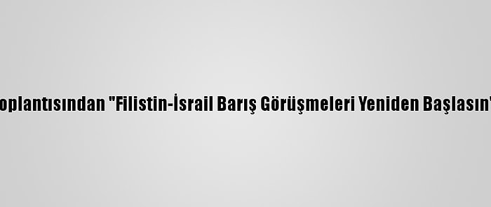 Arap Birliği Toplantısından "Filistin-İsrail Barış Görüşmeleri Yeniden Başlasın" Mesajı Çıktı