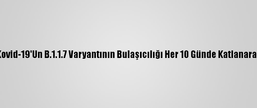 ABD'de Kovid-19'Un B.1.1.7 Varyantının Bulaşıcılığı Her 10 Günde Katlanarak Artıyor