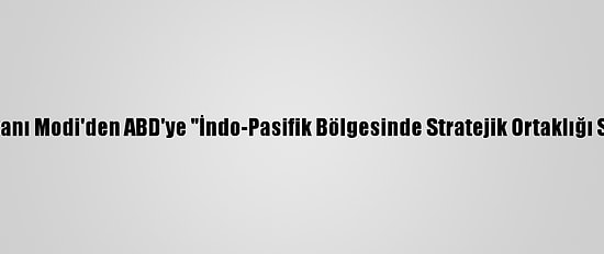 Hindistan Başbakanı Modi'den ABD'ye "İndo-Pasifik Bölgesinde Stratejik Ortaklığı Sürdürme" Mesajı