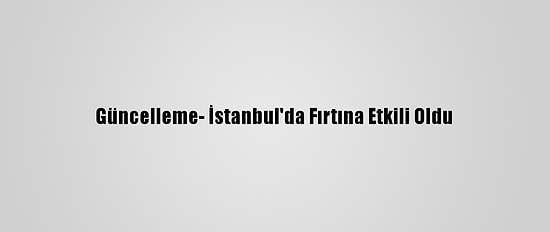 Güncelleme- İstanbul'da Fırtına Etkili Oldu