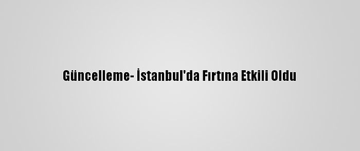 Güncelleme- İstanbul'da Fırtına Etkili Oldu