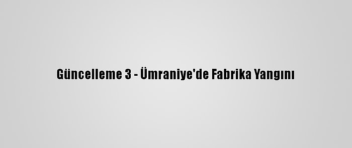 Güncelleme 3 - Ümraniye'de Fabrika Yangını