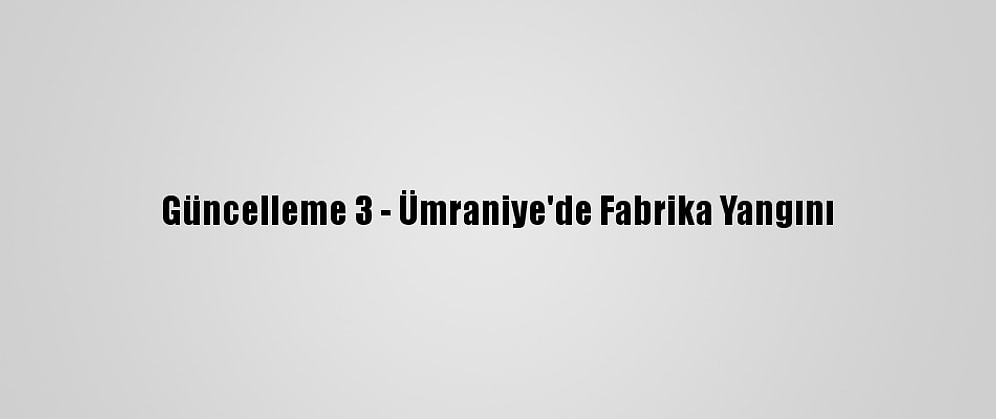 Güncelleme 3 - Ümraniye'de Fabrika Yangını