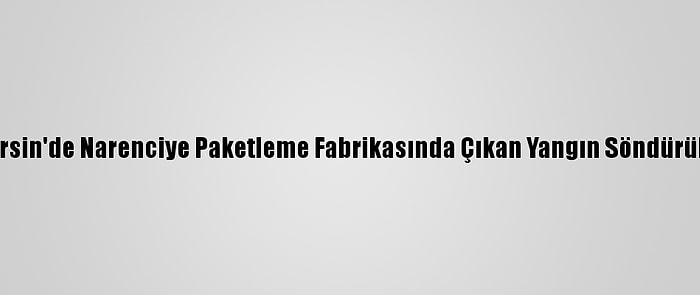 Güncelleme - Mersin'de Narenciye Paketleme Fabrikasında Çıkan Yangın Söndürülmeye Çalışılıyor