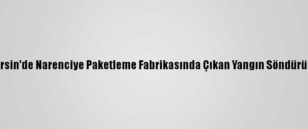 Güncelleme - Mersin'de Narenciye Paketleme Fabrikasında Çıkan Yangın Söndürülmeye Çalışılıyor