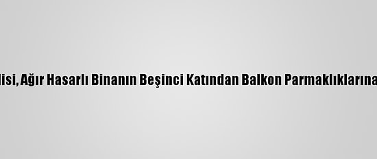 Hırsızlık Şüphelisi, Ağır Hasarlı Binanın Beşinci Katından Balkon Parmaklıklarına Tutunarak İndi