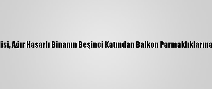 Hırsızlık Şüphelisi, Ağır Hasarlı Binanın Beşinci Katından Balkon Parmaklıklarına Tutunarak İndi