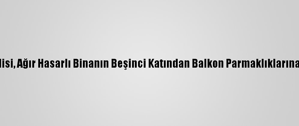 Hırsızlık Şüphelisi, Ağır Hasarlı Binanın Beşinci Katından Balkon Parmaklıklarına Tutunarak İndi