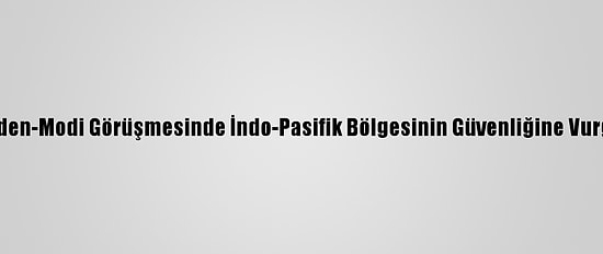 Biden-Modi Görüşmesinde İndo-Pasifik Bölgesinin Güvenliğine Vurgu