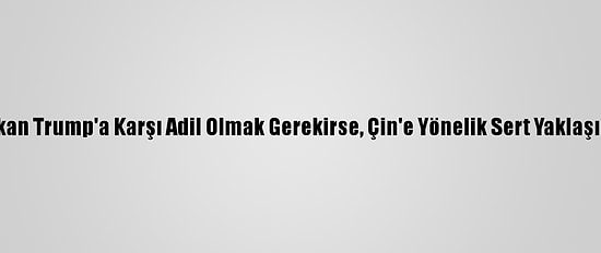 Blinken: "Başkan Trump'a Karşı Adil Olmak Gerekirse, Çin'e Yönelik Sert Yaklaşımı Doğruydu"