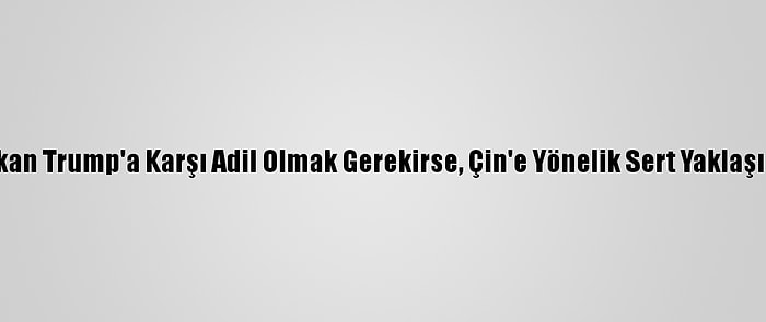 Blinken: "Başkan Trump'a Karşı Adil Olmak Gerekirse, Çin'e Yönelik Sert Yaklaşımı Doğruydu"