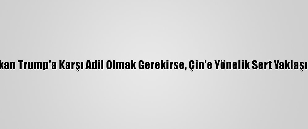 Blinken: "Başkan Trump'a Karşı Adil Olmak Gerekirse, Çin'e Yönelik Sert Yaklaşımı Doğruydu"