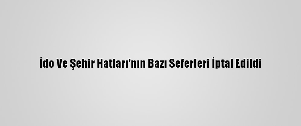 İdo Ve Şehir Hatları'nın Bazı Seferleri İptal Edildi