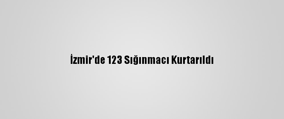 İzmir'de 123 Sığınmacı Kurtarıldı