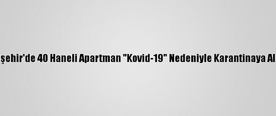 Eskişehir'de 40 Haneli Apartman "Kovid-19" Nedeniyle Karantinaya Alındı