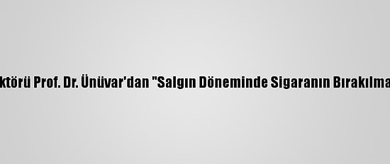 Ankara Üniversitesi Rektörü Prof. Dr. Ünüvar'dan "Salgın Döneminde Sigaranın Bırakılması Çok Önemli" Mesajı: