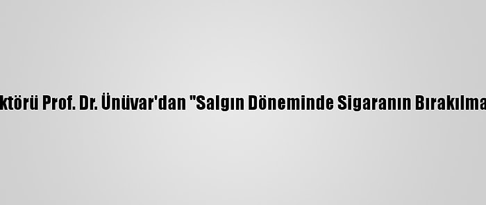 Ankara Üniversitesi Rektörü Prof. Dr. Ünüvar'dan "Salgın Döneminde Sigaranın Bırakılması Çok Önemli" Mesajı: