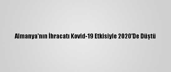 Almanya'nın İhracatı Kovid-19 Etkisiyle 2020’De Düştü