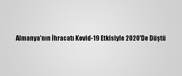 Almanya'nın İhracatı Kovid-19 Etkisiyle 2020’De Düştü