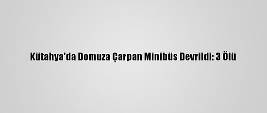 Kütahya'da Domuza Çarpan Minibüs Devrildi: 3 Ölü