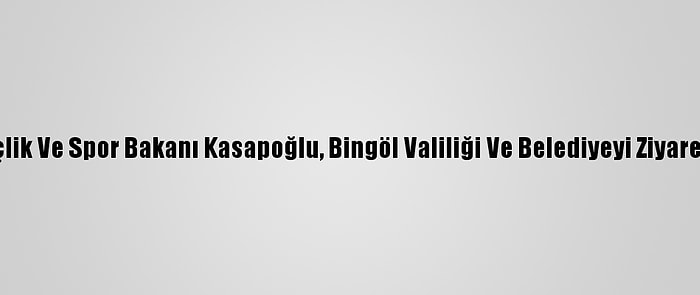 Gençlik Ve Spor Bakanı Kasapoğlu, Bingöl Valiliği Ve Belediyeyi Ziyaret Etti