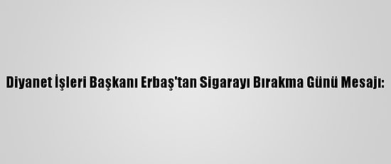 Diyanet İşleri Başkanı Erbaş'tan Sigarayı Bırakma Günü Mesajı: