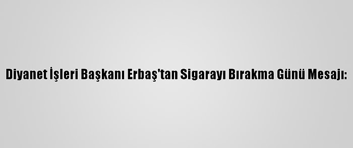 Diyanet İşleri Başkanı Erbaş'tan Sigarayı Bırakma Günü Mesajı: