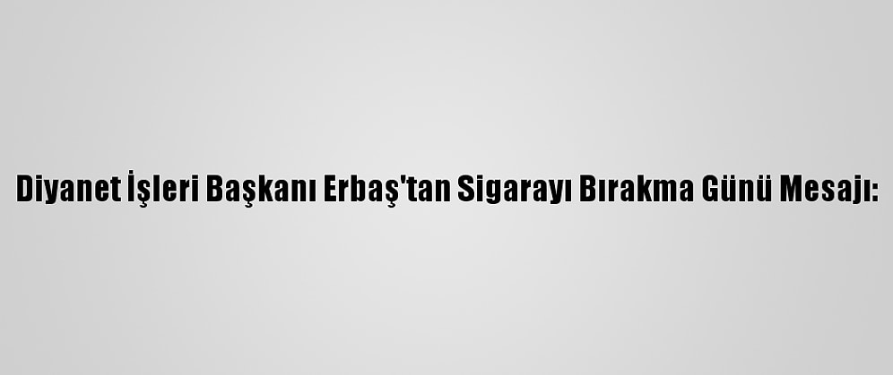 Diyanet İşleri Başkanı Erbaş'tan Sigarayı Bırakma Günü Mesajı: