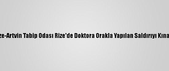 Rize-Artvin Tabip Odası Rize'de Doktora Orakla Yapılan Saldırıyı Kınadı