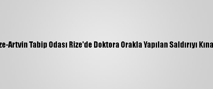 Rize-Artvin Tabip Odası Rize'de Doktora Orakla Yapılan Saldırıyı Kınadı