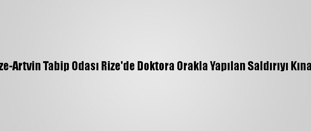 Rize-Artvin Tabip Odası Rize'de Doktora Orakla Yapılan Saldırıyı Kınadı