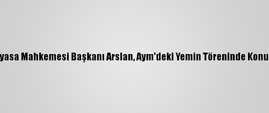 Anayasa Mahkemesi Başkanı Arslan, Aym'deki Yemin Töreninde Konuştu: